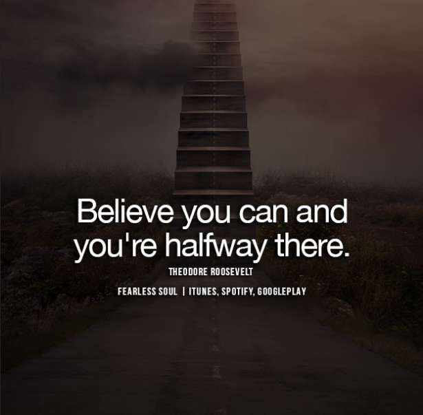 Believe you can and you're halfway there--Theodore Roosevelt