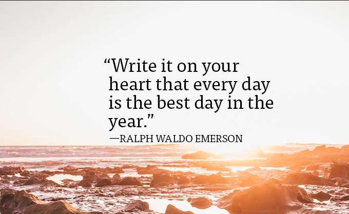 Write it on your heart that every day is the best day in the year.