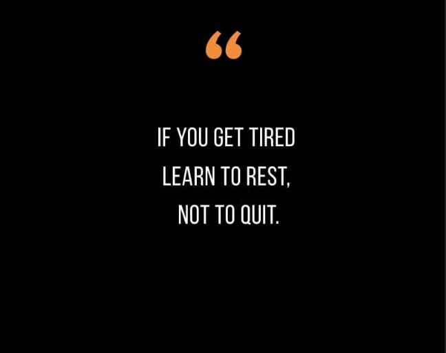 If you get tired learn to rest, not to quit.